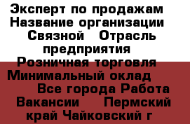 Эксперт по продажам › Название организации ­ Связной › Отрасль предприятия ­ Розничная торговля › Минимальный оклад ­ 25 000 - Все города Работа » Вакансии   . Пермский край,Чайковский г.